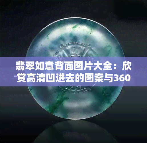 翡翠如意背面图片大全：欣赏高清凹进去的图案与360度全方位展示