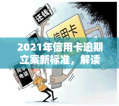 2021年信用卡逾期立案新标准，解读2021年信用卡逾期立案新标准