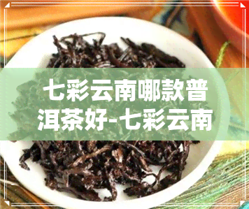 七彩云南哪款普洱茶好-七彩云南的普洱茶好吗