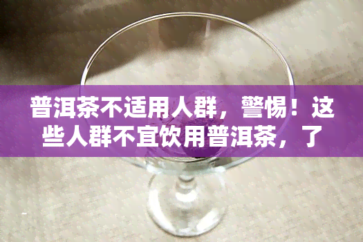 普洱茶不适用人群，警惕！这些人群不宜饮用普洱茶，了解禁忌让你健饮茶