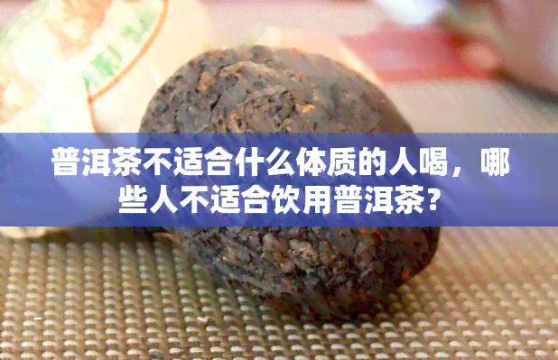 普洱茶不适合什么体质的人喝，哪些人不适合饮用普洱茶？