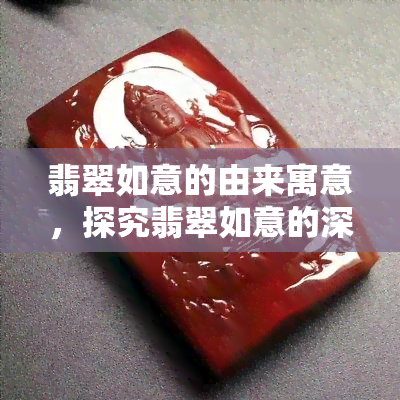 翡翠如意的由来寓意，探究翡翠如意的深厚寓意与历史渊源