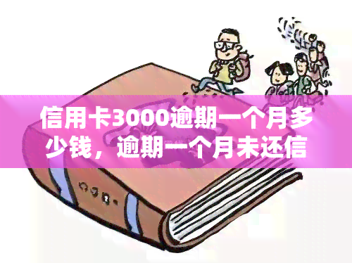 信用卡3000逾期一个月多少钱，逾期一个月未还信用卡3000元，会产生多少费用？