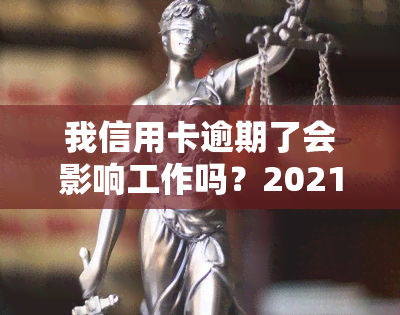 我信用卡逾期了会影响工作吗？2021年信用卡逾期影响及家人的贷款情况