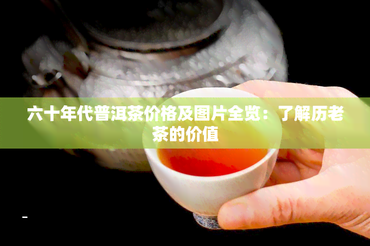 六十年代普洱茶价格及图片全览：了解历老茶的价值