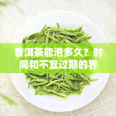 普洱茶能泡多久？时间和不宜过期的界限