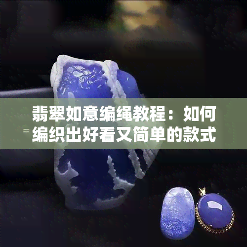 翡翠如意编绳教程：如何编织出好看又简单的款式？图片、视频及佩戴方法全攻略！