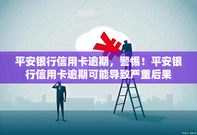 平安银行信用卡逾期，警惕！平安银行信用卡逾期可能导致严重后果