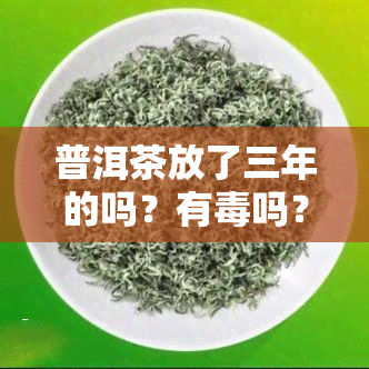 普洱茶放了三年的吗？有吗？能否继续饮用？