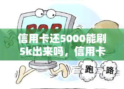 信用卡还5000能刷5k出来吗，信用卡还款5000后，能否立即刷出5000元？