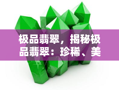 极品翡翠，揭秘极品翡翠：珍稀、美丽与价值的完美结合