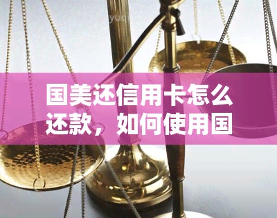 国美还信用卡怎么还款，如何使用国美进行信用卡还款？详细步骤解析