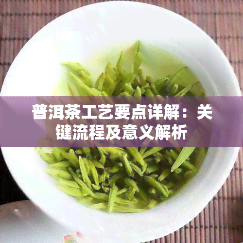 普洱茶工艺要点详解：关键流程及意义解析