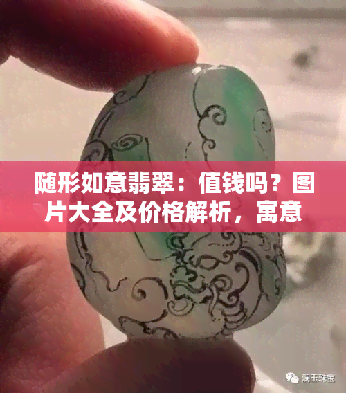 随形如意翡翠：值钱吗？图片大全及价格解析，寓意深度解读