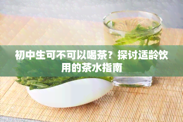 初中生可不可以喝茶？探讨适龄饮用的茶水指南