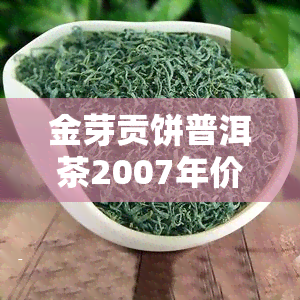 金芽贡饼普洱茶2007年价格及口感味道解析