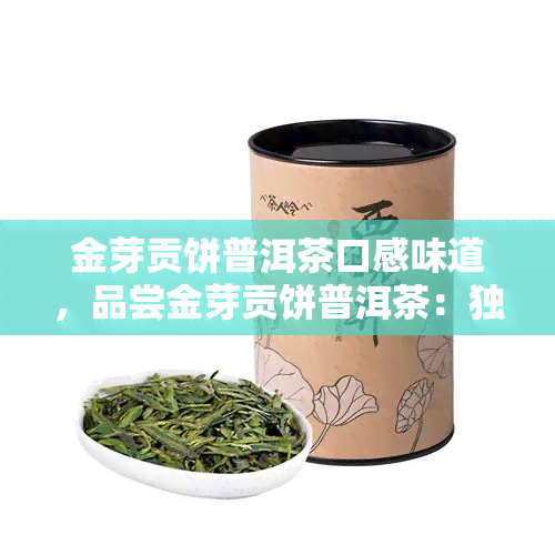 金芽贡饼普洱茶口感味道，品尝金芽贡饼普洱茶：独特的口感与味道体验