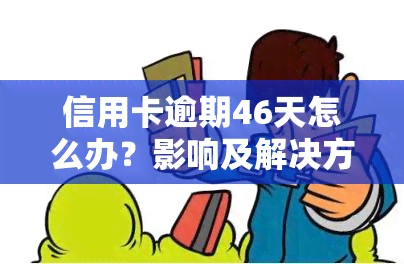 信用卡逾期46天怎么办？影响及解决方法全解析