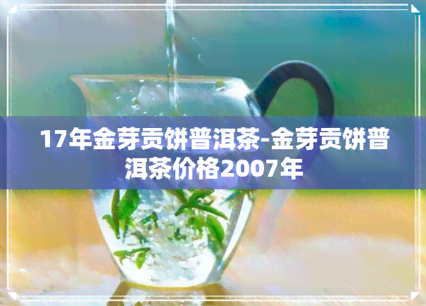 17年金芽贡饼普洱茶-金芽贡饼普洱茶价格2007年