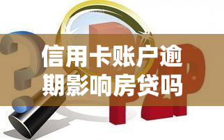 信用卡账户逾期影响房贷吗，信用卡逾期会影响申请房贷吗？