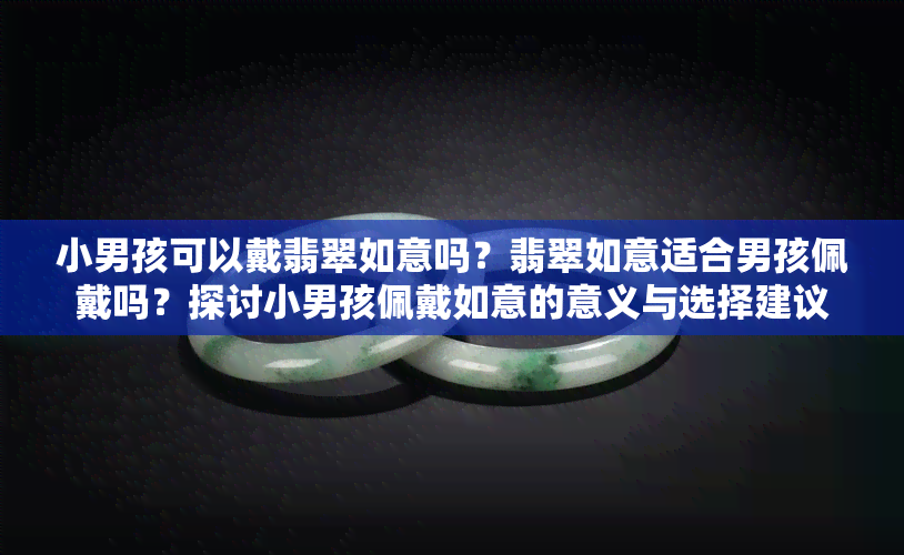 小男孩可以戴翡翠如意吗？翡翠如意适合男孩佩戴吗？探讨小男孩佩戴如意的意义与选择建议