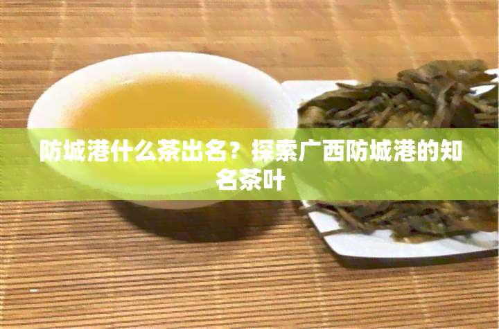 防城港什么茶出名？探索广西防城港的知名茶叶