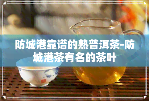 防城港靠谱的熟普洱茶-防城港茶有名的茶叶