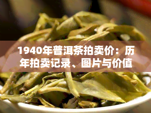 1940年普洱茶拍卖价：历年拍卖记录、图片与价值分析