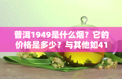 普洱1949是什么？它的价格是多少？与其他如4115普洱相比有何不同？