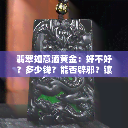 翡翠如意洒黄金：好不好？多少钱？能否辟邪？镶金效果如何？全解析！