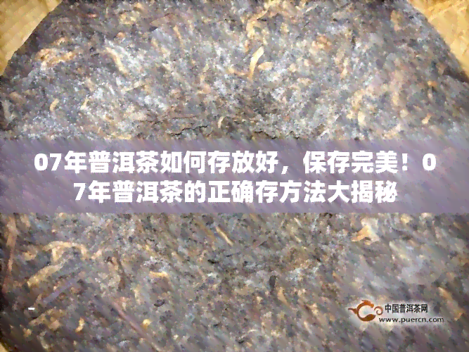 07年普洱茶如何存放好，保存完美！07年普洱茶的正确存方法大揭秘