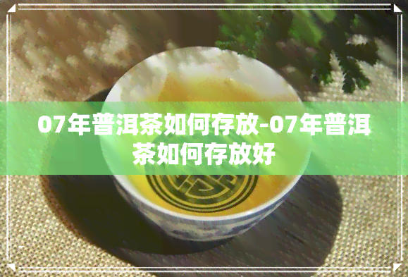 07年普洱茶如何存放-07年普洱茶如何存放好