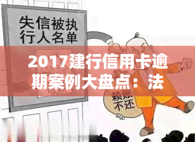 2017建行信用卡逾期案例大盘点：法规解析与最新进展