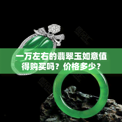 一万左右的翡翠玉如意值得购买吗？价格多少？