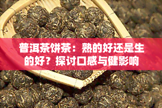 普洱茶饼茶：熟的好还是生的好？探讨口感与健影响