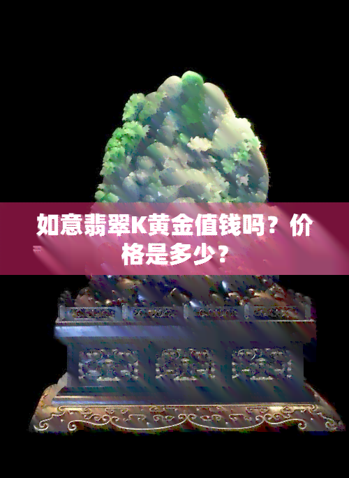 如意翡翠K黄金值钱吗？价格是多少？