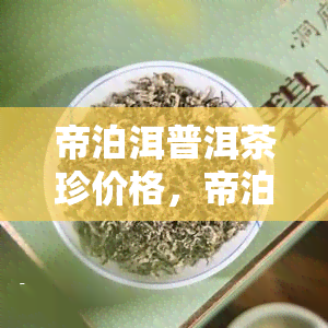 帝泊洱普洱茶珍价格，帝泊洱普洱茶珍的最新市场价格是多少？