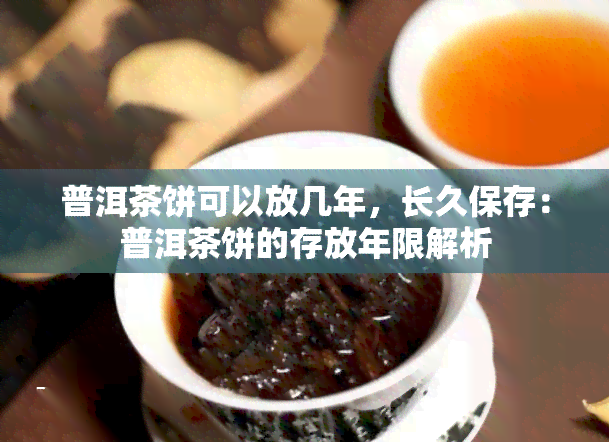 普洱茶饼可以放几年，长久保存：普洱茶饼的存放年限解析