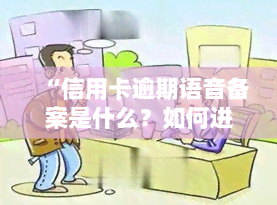 “信用卡逾期语音备案是什么？如何进行？”