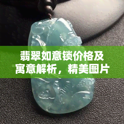 翡翠如意锁价格及寓意解析，精美图片欣赏，适合人群与骨链镶嵌展示