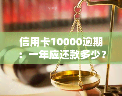 信用卡10000逾期：一年应还款多少？利息如何计算？逾期后果严重吗？两年后利息多少？逾期五天需要偿还多少钱？