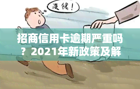 招商信用卡逾期严重吗？2021年新政策及解决办法