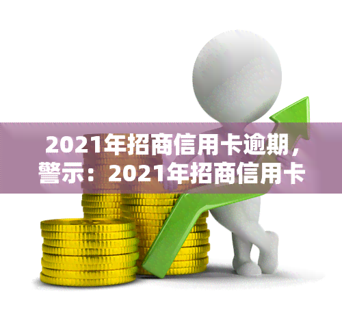 2021年招商信用卡逾期，警示：2021年招商信用卡逾期问题需引起重视