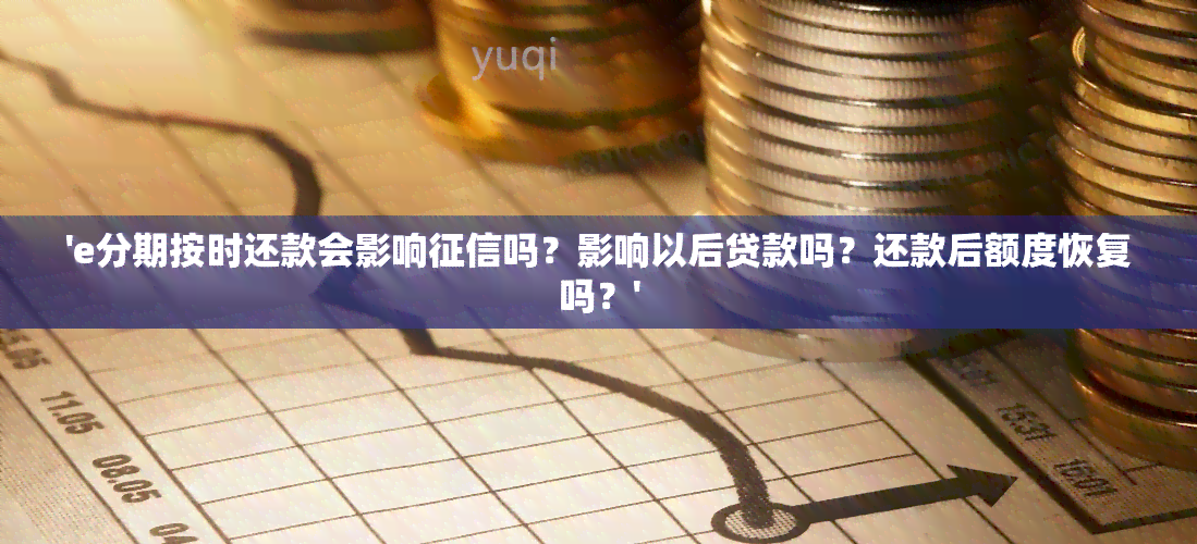 'e分期按时还款会影响吗？影响以后贷款吗？还款后额度恢复吗？'