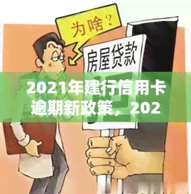 2021年建行信用卡逾期新政策，2021年建行信用卡逾期处理新规出台，持卡人需注意