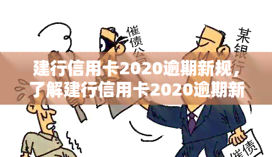 建行信用卡2020逾期新规，了解建行信用卡2020逾期新规，避免信用记录受损！