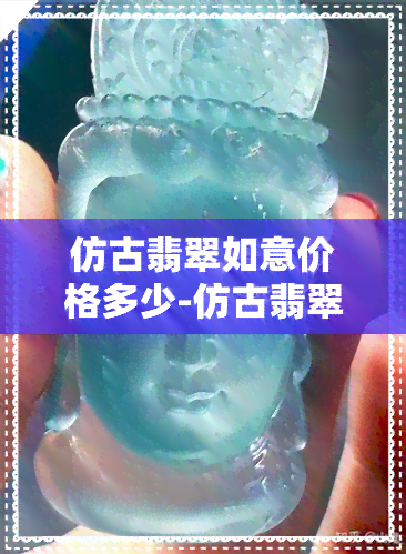 仿古翡翠如意价格多少-仿古翡翠如意价格多少钱