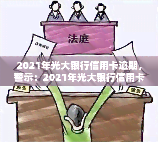 2021年光大银行信用卡逾期，警示：2021年光大银行信用卡逾期后果严重，务必按时还款！