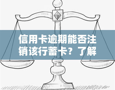 信用卡逾期能否注销该行蓄卡？了解风险与处理方式