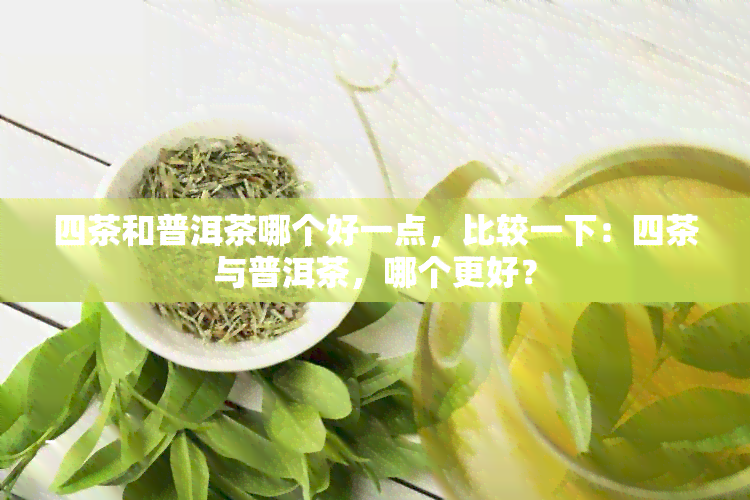 四茶和普洱茶哪个好一点，比较一下：四茶与普洱茶，哪个更好？